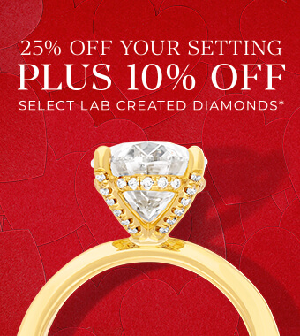 25% Off Your Setting PLUS 10% Off Select Lab Created Diamonds* 25% Off Your Setting PLUS 10% Off Select Lab Created Diamonds*